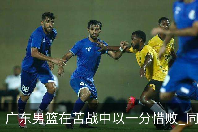 广东男篮在苦战中以一分惜败 同曦逆转背后的战术博弈
